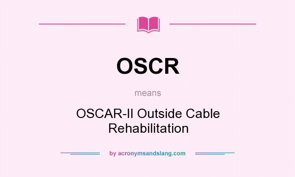 What does OSCR mean? It stands for OSCAR-II Outside Cable Rehabilitation