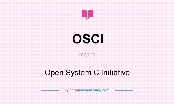 What does OSCI mean? It stands for Open System C Initiative