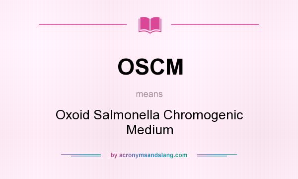 What does OSCM mean? It stands for Oxoid Salmonella Chromogenic Medium