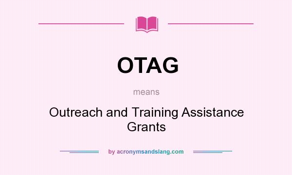 What does OTAG mean? It stands for Outreach and Training Assistance Grants