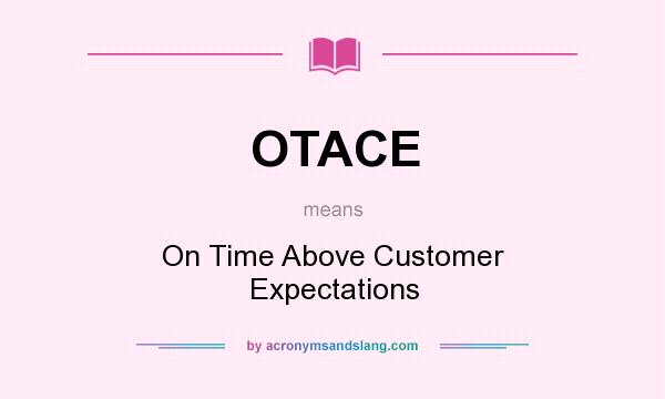 What does OTACE mean? It stands for On Time Above Customer Expectations