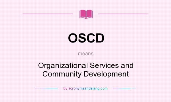 What does OSCD mean? It stands for Organizational Services and Community Development
