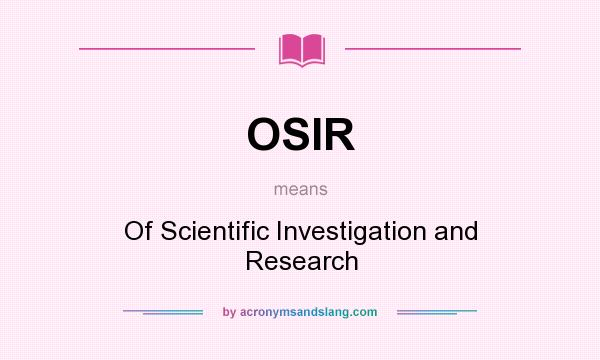 What does OSIR mean? It stands for Of Scientific Investigation and Research