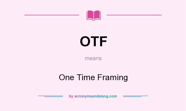 What does OTF mean? It stands for One Time Framing