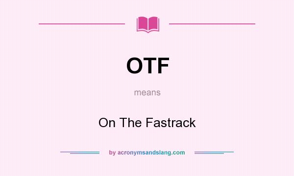 What does OTF mean? It stands for On The Fastrack