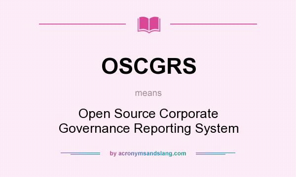 What does OSCGRS mean? It stands for Open Source Corporate Governance Reporting System