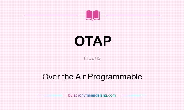 What does OTAP mean? It stands for Over the Air Programmable