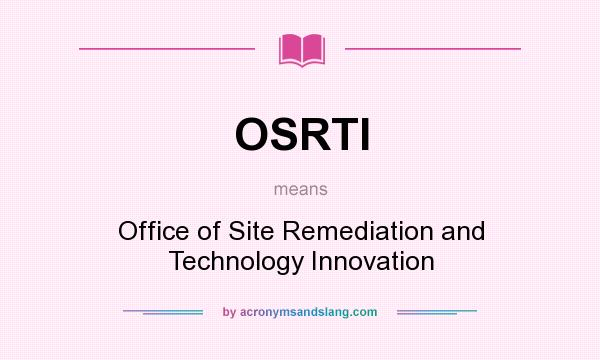 What does OSRTI mean? It stands for Office of Site Remediation and Technology Innovation