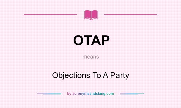 What does OTAP mean? It stands for Objections To A Party