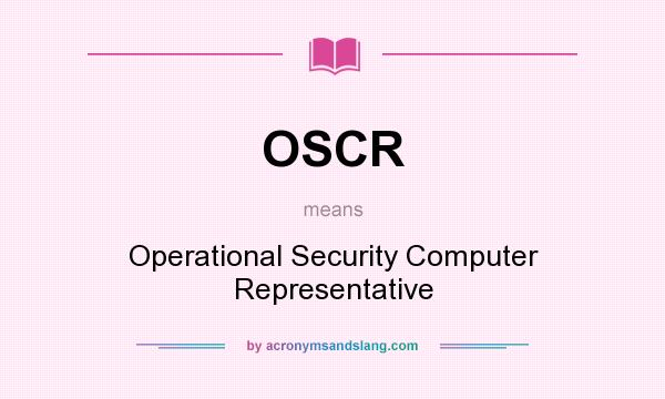 What does OSCR mean? It stands for Operational Security Computer Representative
