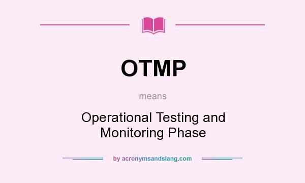 What does OTMP mean? It stands for Operational Testing and Monitoring Phase