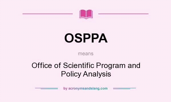 What does OSPPA mean? It stands for Office of Scientific Program and Policy Analysis