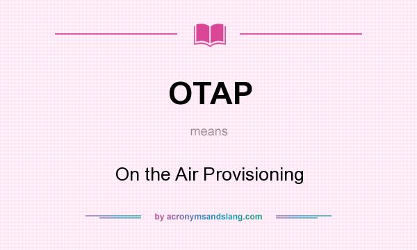 What does OTAP mean? It stands for On the Air Provisioning