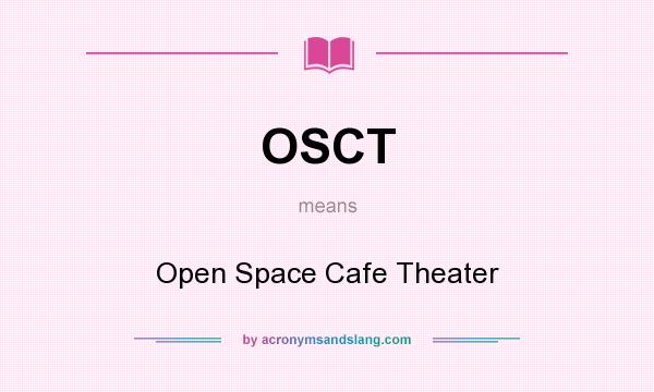 What does OSCT mean? It stands for Open Space Cafe Theater