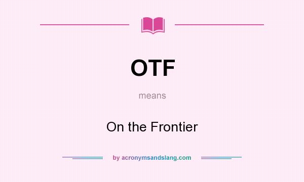 What does OTF mean? It stands for On the Frontier