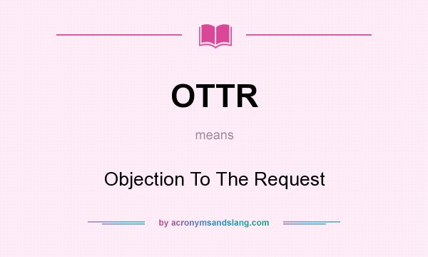 What does OTTR mean? It stands for Objection To The Request