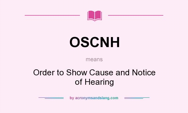 What does OSCNH mean? It stands for Order to Show Cause and Notice of Hearing