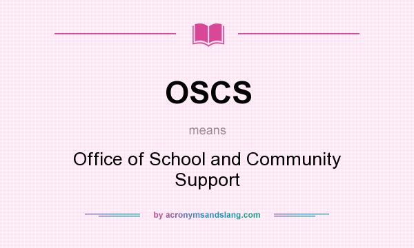What does OSCS mean? It stands for Office of School and Community Support