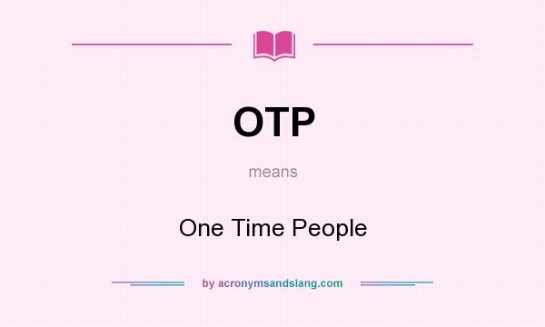 What does OTP mean? It stands for One Time People
