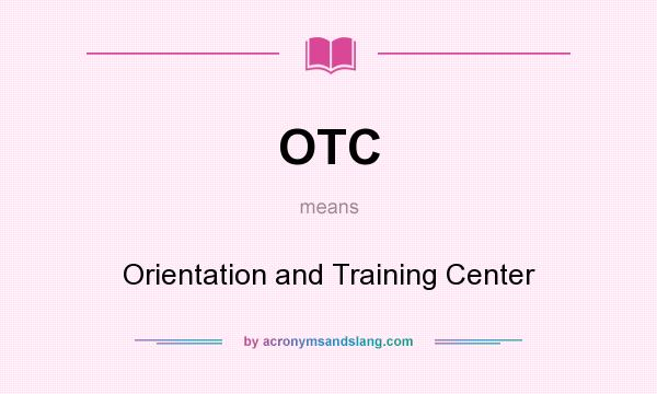 What does OTC mean? It stands for Orientation and Training Center