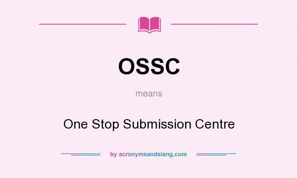 What does OSSC mean? It stands for One Stop Submission Centre