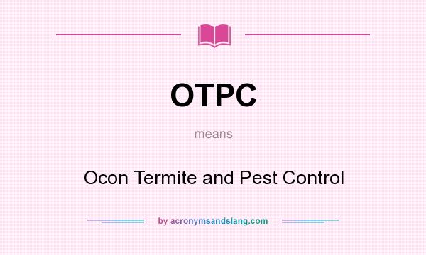 What does OTPC mean? It stands for Ocon Termite and Pest Control