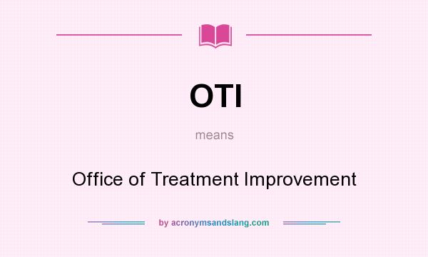 What does OTI mean? It stands for Office of Treatment Improvement