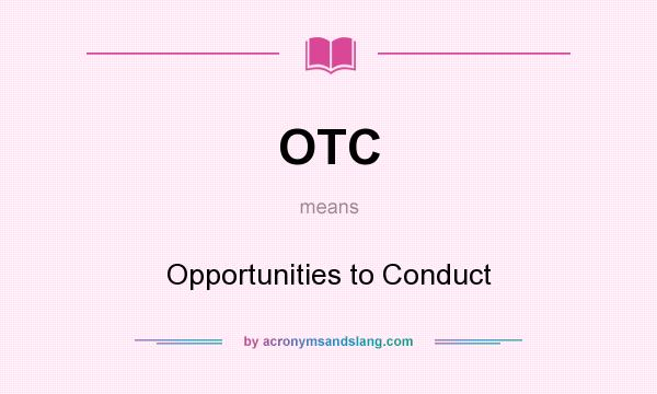 What does OTC mean? It stands for Opportunities to Conduct