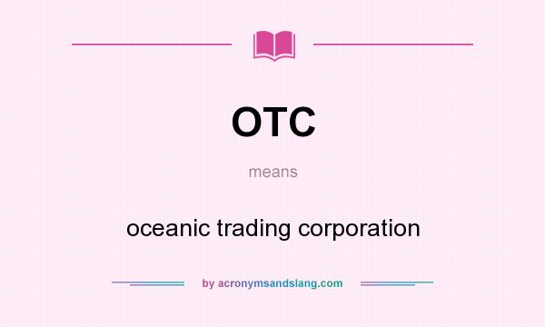 What does OTC mean? It stands for oceanic trading corporation