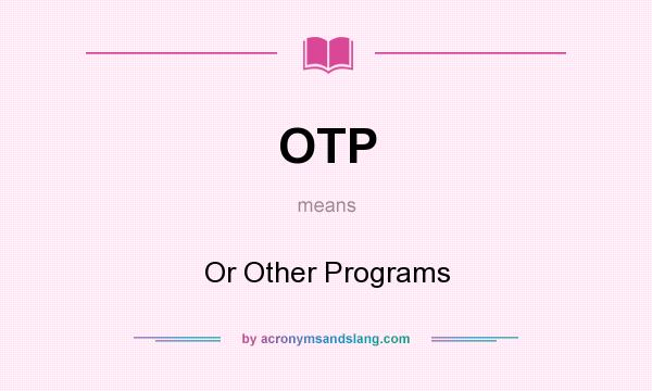 What does OTP mean? It stands for Or Other Programs