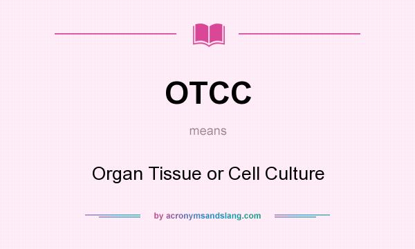 What does OTCC mean? It stands for Organ Tissue or Cell Culture