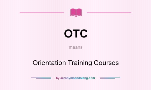What does OTC mean? It stands for Orientation Training Courses