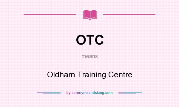 What does OTC mean? It stands for Oldham Training Centre