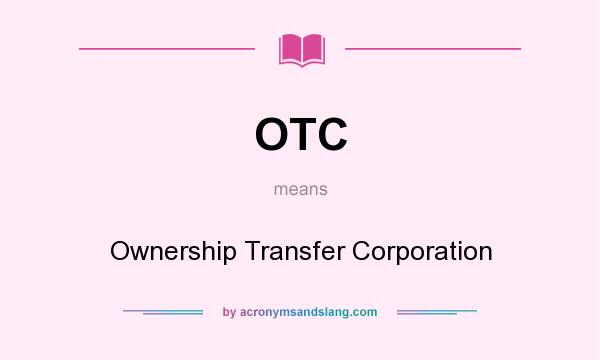 What does OTC mean? It stands for Ownership Transfer Corporation
