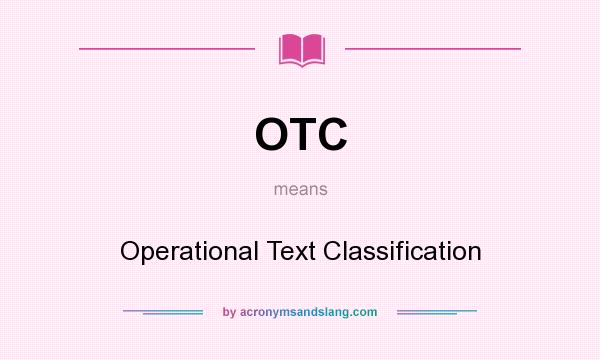 What does OTC mean? It stands for Operational Text Classification
