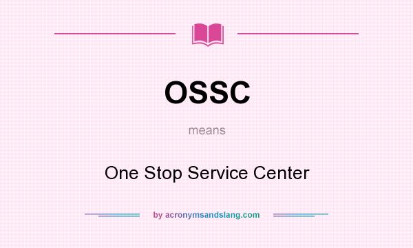 What does OSSC mean? It stands for One Stop Service Center