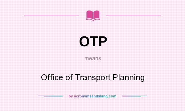 What does OTP mean? It stands for Office of Transport Planning