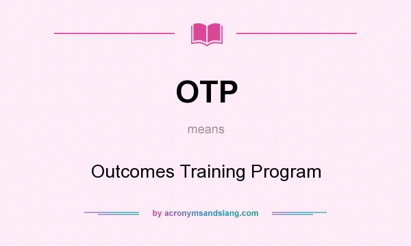 What does OTP mean? It stands for Outcomes Training Program