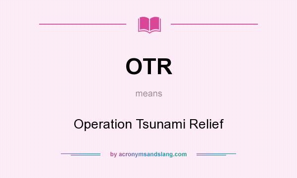 What does OTR mean? It stands for Operation Tsunami Relief