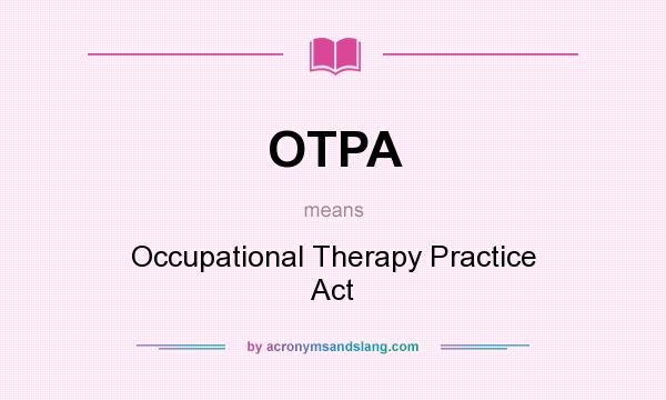 What does OTPA mean? It stands for Occupational Therapy Practice Act