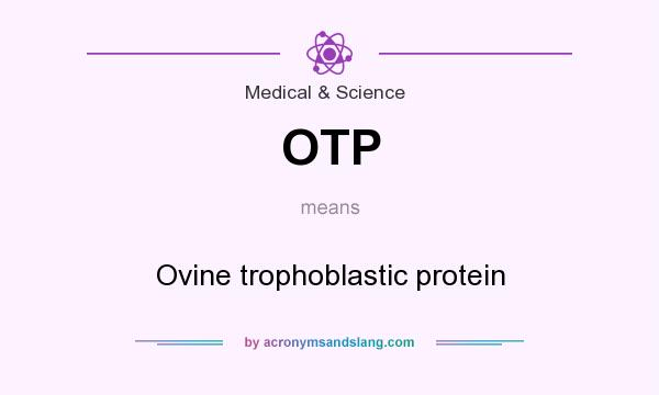 What does OTP mean? It stands for Ovine trophoblastic protein