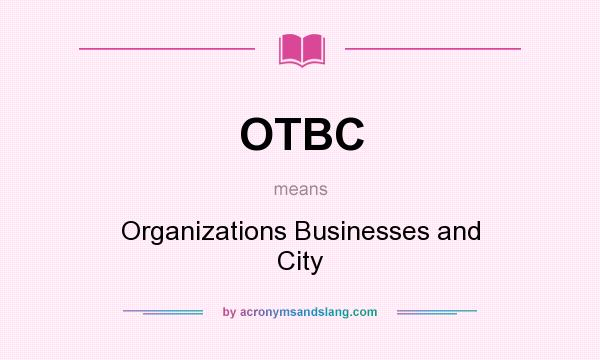 What does OTBC mean? It stands for Organizations Businesses and City