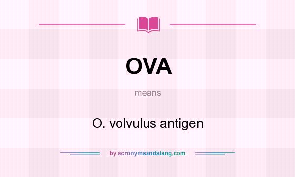 What does OVA mean? It stands for O. volvulus antigen