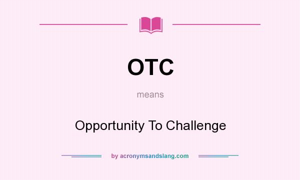 What does OTC mean? It stands for Opportunity To Challenge