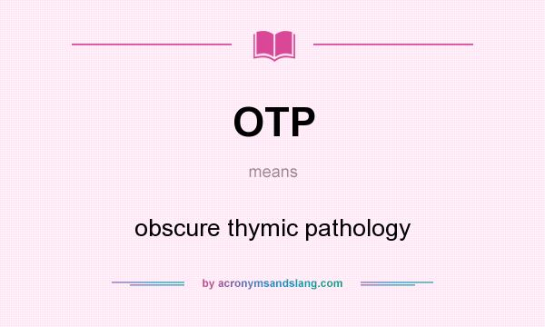 What does OTP mean? It stands for obscure thymic pathology