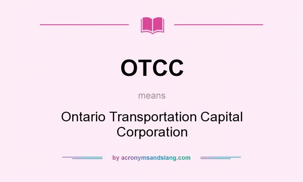 What does OTCC mean? It stands for Ontario Transportation Capital Corporation