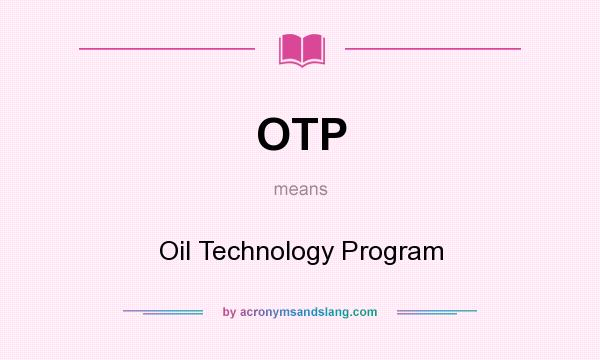 What does OTP mean? It stands for Oil Technology Program