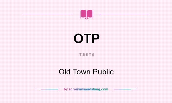 What does OTP mean? It stands for Old Town Public