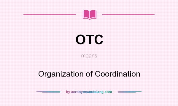 What does OTC mean? It stands for Organization of Coordination