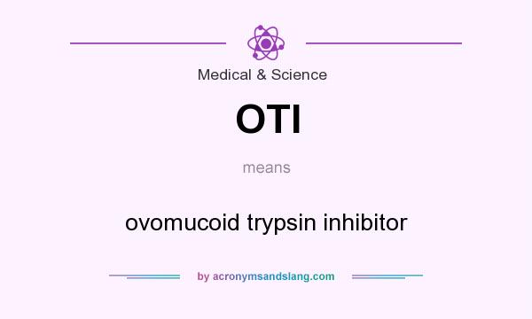 What does OTI mean? It stands for ovomucoid trypsin inhibitor